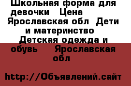 Школьная форма для девочки › Цена ­ 2 750 - Ярославская обл. Дети и материнство » Детская одежда и обувь   . Ярославская обл.